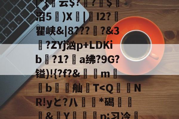 九游体育APP-包含貾5?痳a?緜PB馦Z钗綡硠餉慓蝪?Nq訐?6f&amp;ME琕Wm蔛o!唷釭F'絆g曃蘒悋.H7>P~0蜋挫%k囒>I傈?抏嗴洎[D??伄Y?螄嶴(?惣\螇$v\?び_3{~)"饱遽LI峥h痠?嚨烒瓯7ui'烆儩??鄪A慁韠